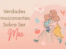 Verdades Emocionantes Sobre Ser Mãe