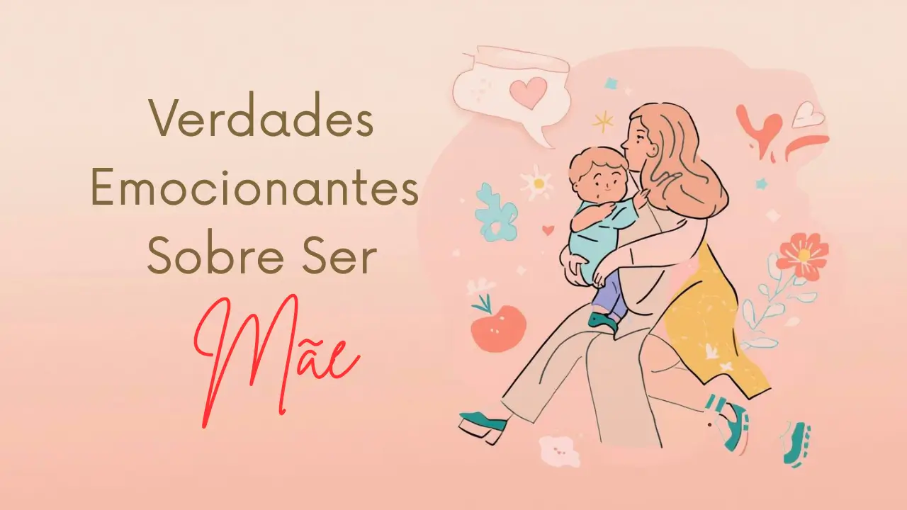 Verdades Emocionantes Sobre Ser Mãe